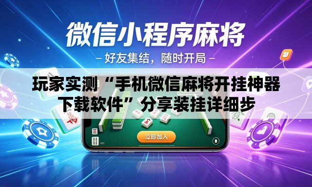 玩家实测“手机微信麻将开挂神器下载软件”分享装挂详细步