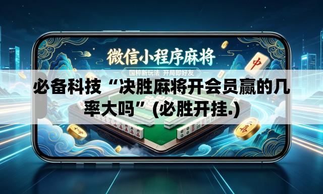 必备科技“决胜麻将开会员赢的几率大吗”(必胜开挂.)