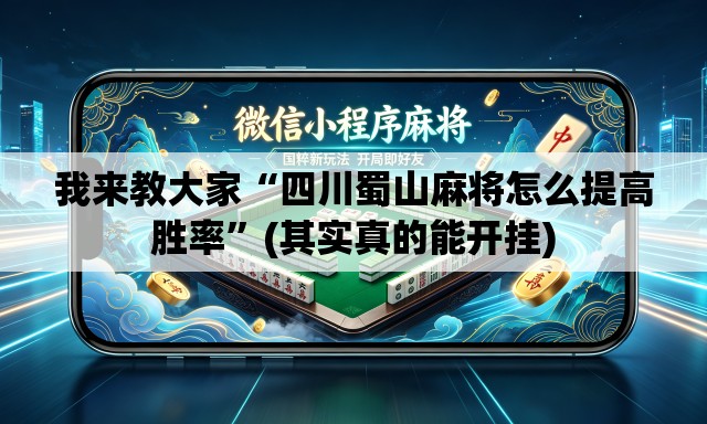 我来教大家“四川蜀山麻将怎么提高胜率”(其实真的能开挂)