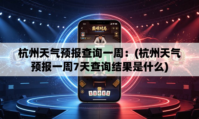 杭州天气预报查询一周:(杭州天气预报一周7天查询结果是什么) 杭州天气预报查询一周:(杭州天气预报一周7天查询结果是什么)