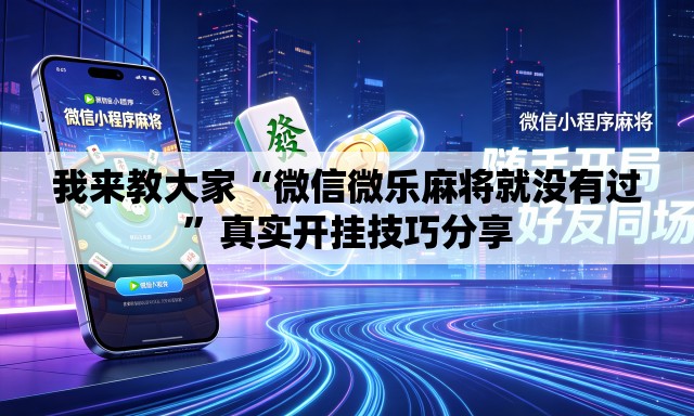 我来教大家“微信微乐麻将就没有过	”真实开挂技巧分享