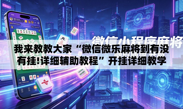 我来教教大家“微信微乐麻将到有没有挂!详细辅助教程”开挂详细教学