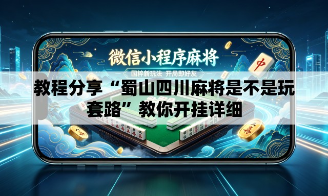 教程分享“蜀山四川麻将是不是玩套路”教你开挂详细