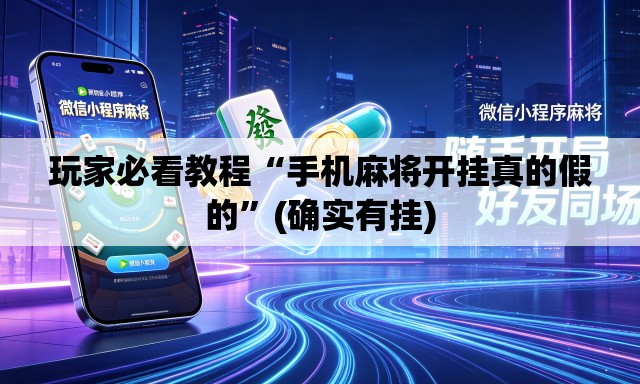 玩家必看教程“手机麻将开挂真的假的”(确实有挂)