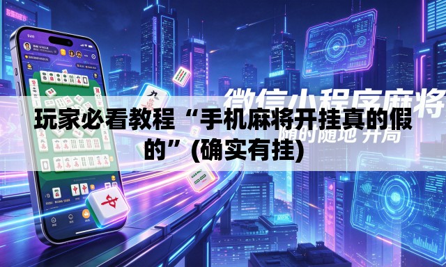 玩家必看教程“手机麻将开挂真的假的	”(确实有挂)