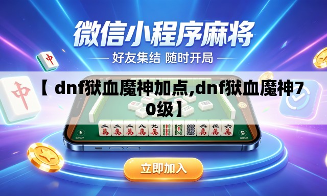 【 dnf狱血魔神加点,dnf狱血魔神70级】