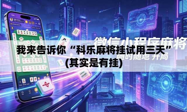 我来告诉你“科乐麻将挂试用三天”(其实是有挂)