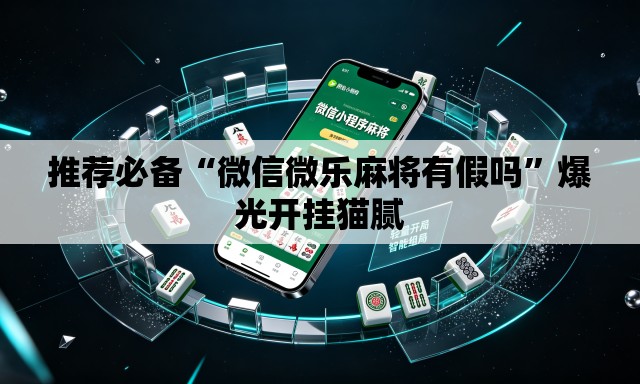 推荐必备“微信微乐麻将有假吗	”爆光开挂猫腻