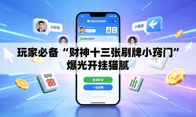 玩家必备“财神十三张刷牌小窍门	”爆光开挂猫腻