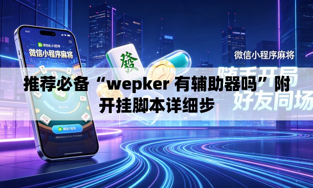 推荐必备“wepker 有辅助器吗	”附开挂脚本详细步