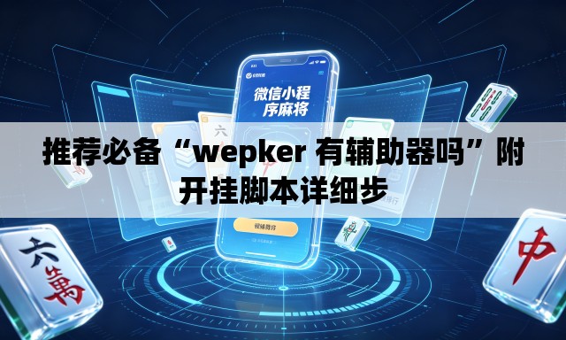 推荐必备“wepker 有辅助器吗”附开挂脚本详细步