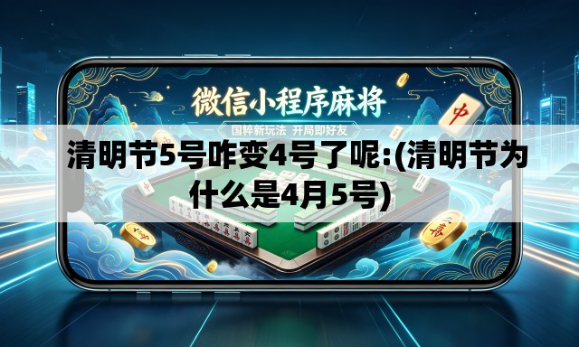   清明节5号咋变4号了呢:(清明节为什么是4月5号)