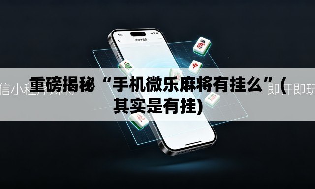 重磅揭秘“手机微乐麻将有挂么”(其实是有挂)