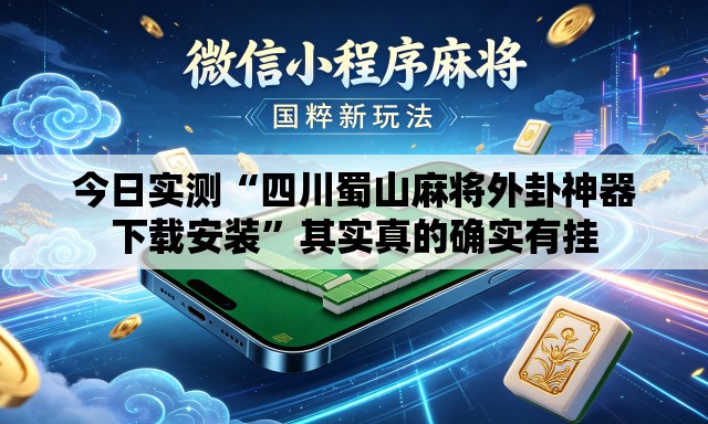 今日实测“四川蜀山麻将外卦神器下载安装	”其实真的确实有挂