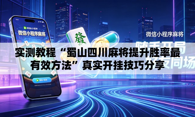 实测教程“蜀山四川麻将提升胜率最有效方法”真实开挂技巧分享