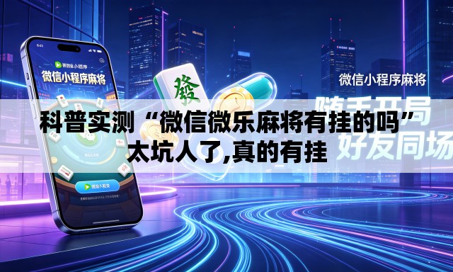 科普实测“微信微乐麻将有挂的吗”太坑人了,真的有挂