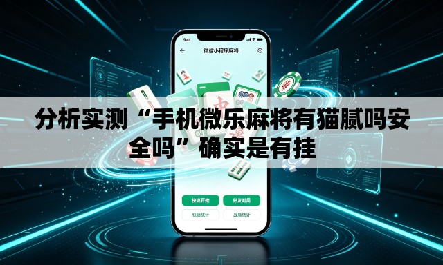 分析实测“手机微乐麻将有猫腻吗安全吗	”确实是有挂