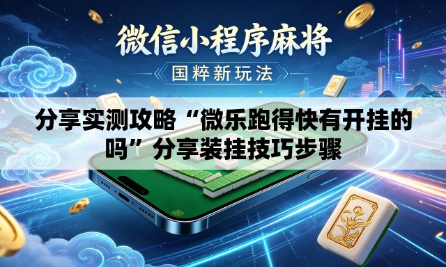 分享实测攻略“微乐跑得快有开挂的吗”分享装挂技巧步骤