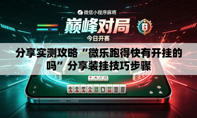 分享实测攻略“微乐跑得快有开挂的吗	”分享装挂技巧步骤