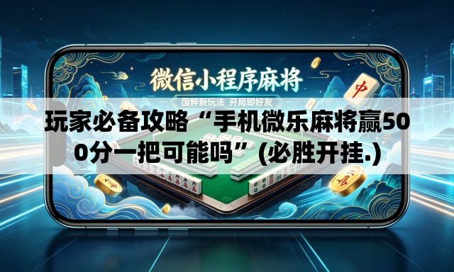 玩家必备攻略“手机微乐麻将赢500分一把可能吗”(必胜开挂.)