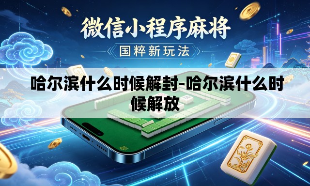  哈尔滨什么时候解封-哈尔滨什么时候解放