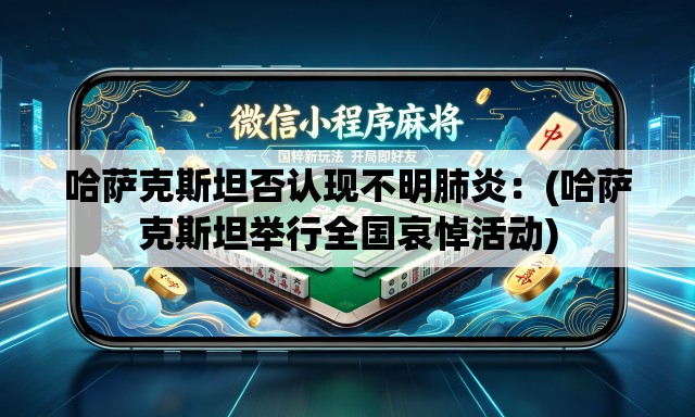 哈萨克斯坦否认现不明肺炎:(哈萨克斯坦举行全国哀悼活动) 哈萨克斯坦否认现不明肺炎:(哈萨克斯坦举行全国哀悼活动)