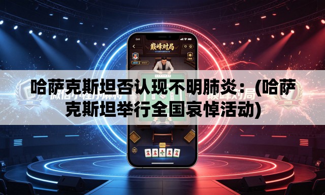 哈萨克斯坦否认现不明肺炎:(哈萨克斯坦举行全国哀悼活动) 哈萨克斯坦否认现不明肺炎:(哈萨克斯坦举行全国哀悼活动)