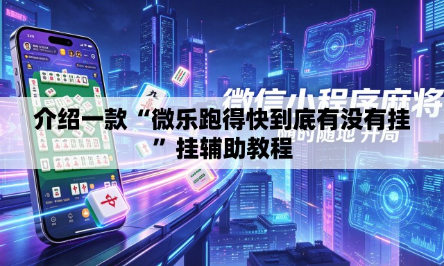 介绍一款“微乐跑得快到底有没有挂”挂辅助教程