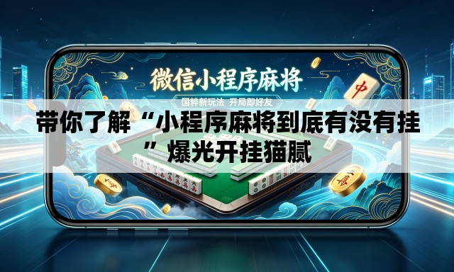 带你了解“小程序麻将到底有没有挂	”爆光开挂猫腻