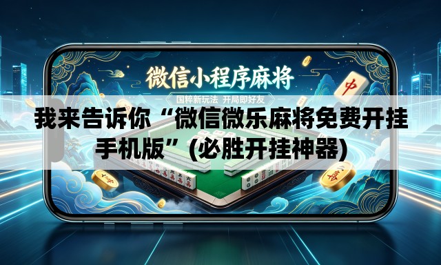 我来告诉你“微信微乐麻将免费开挂手机版”(必胜开挂神器)