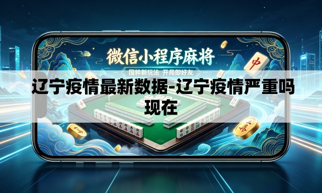  辽宁疫情最新数据-辽宁疫情严重吗现在
