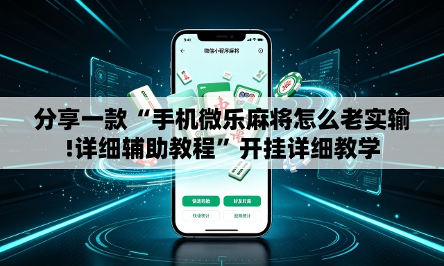 分享一款“手机微乐麻将怎么老实输!详细辅助教程”开挂详细教学