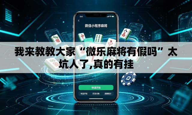 我来教教大家“微乐麻将有假吗”太坑人了,真的有挂
