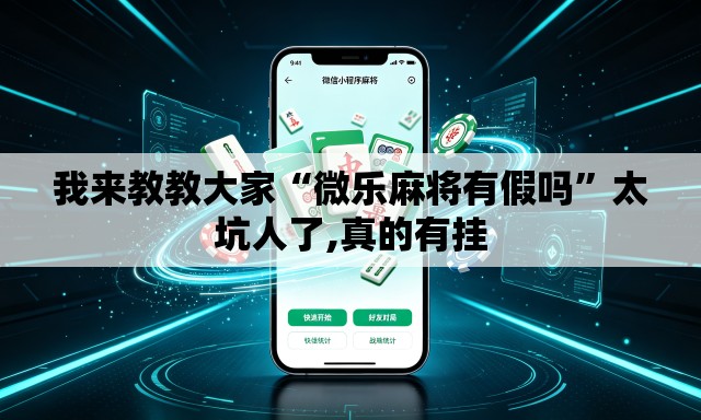 我来教教大家“微乐麻将有假吗	”太坑人了,真的有挂