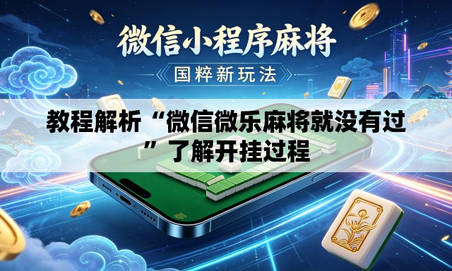 教程解析“微信微乐麻将就没有过”了解开挂过程