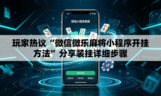 玩家热议“微信微乐麻将小程序开挂方法”分享装挂详细步骤