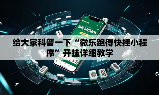 给大家科普一下“微乐跑得快挂小程序”开挂详细教学
