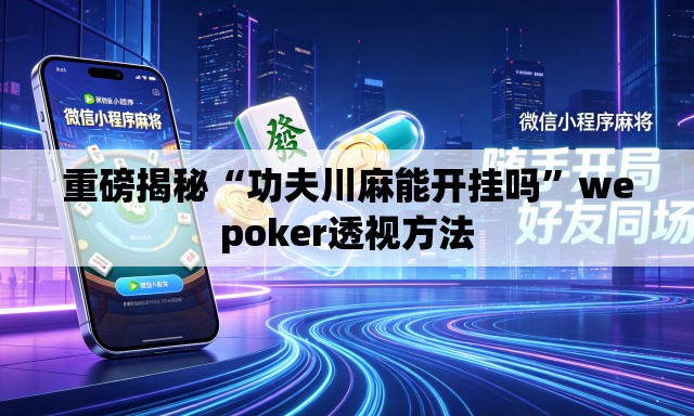 重磅揭秘“功夫川麻能开挂吗”wepoker透视方法