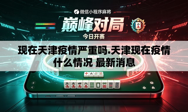 现在天津疫情严重吗.天津现在疫情什么情况 最新消息 现在天津疫情严重吗.天津现在疫情什么情况 最新消息