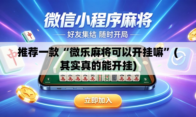 推荐一款“微乐麻将可以开挂嘛”(其实真的能开挂)