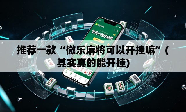 推荐一款“微乐麻将可以开挂嘛	”(其实真的能开挂)