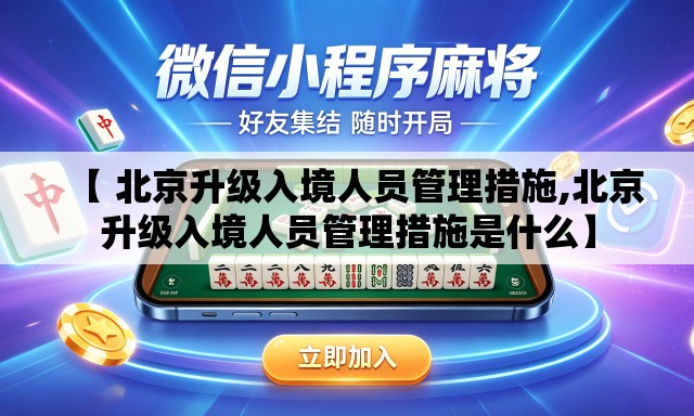 【 北京升级入境人员管理措施,北京升级入境人员管理措施是什么】 【 北京升级入境人员管理措施,北京升级入境人员管理措施是什么】