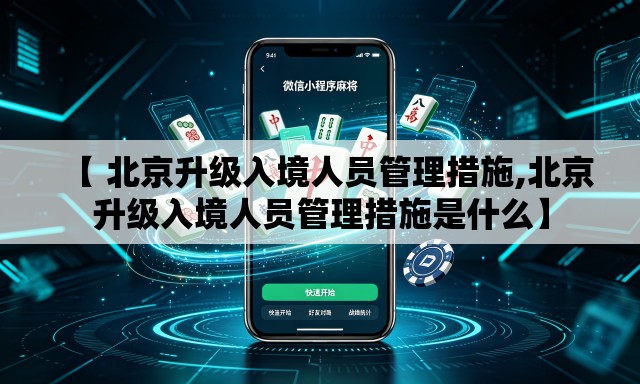 【 北京升级入境人员管理措施,北京升级入境人员管理措施是什么】 【 北京升级入境人员管理措施,北京升级入境人员管理措施是什么】