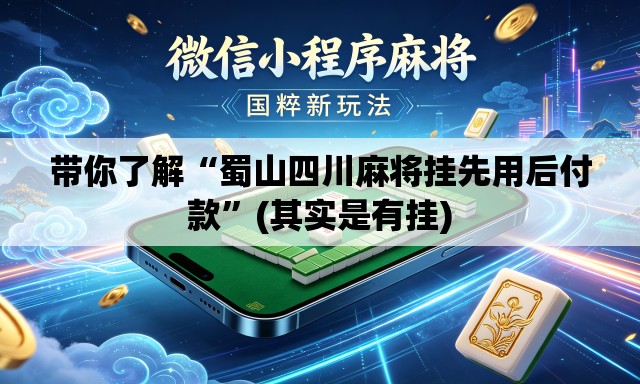 带你了解“蜀山四川麻将挂先用后付款”(其实是有挂)