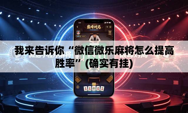 我来告诉你“微信微乐麻将怎么提高胜率”(确实有挂)