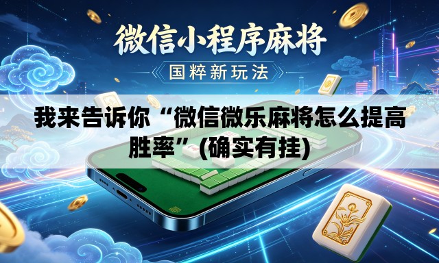 我来告诉你“微信微乐麻将怎么提高胜率	”(确实有挂)