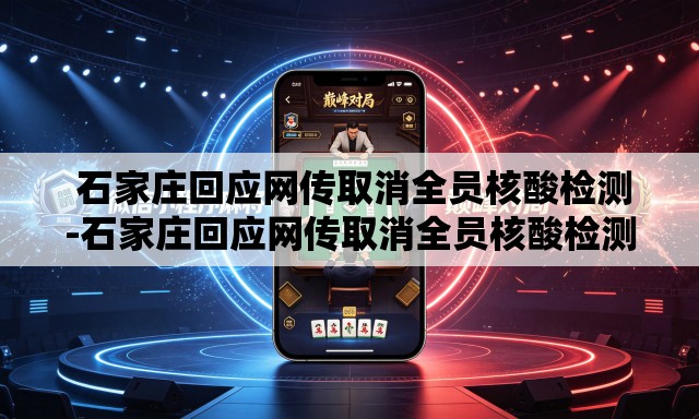  石家庄回应网传取消全员核酸检测-石家庄回应网传取消全员核酸检测