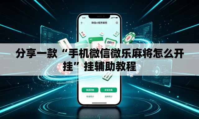分享一款“手机微信微乐麻将怎么开挂	”挂辅助教程