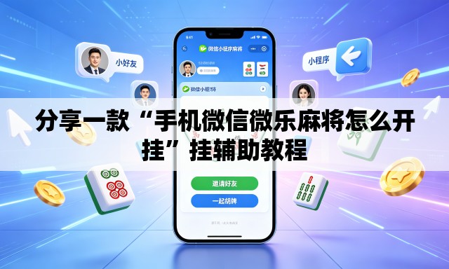 分享一款“手机微信微乐麻将怎么开挂”挂辅助教程