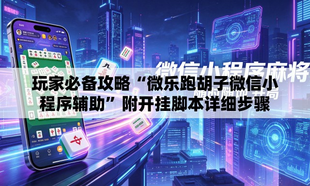 玩家必备攻略“微乐跑胡子微信小程序辅助”附开挂脚本详细步骤